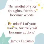 REMEMBER THIS : "Be mindful of your thoughts, for they become words. Be mindful of your words, for they will become actions "1 James Fadiman @ KiddyCharts 2023.