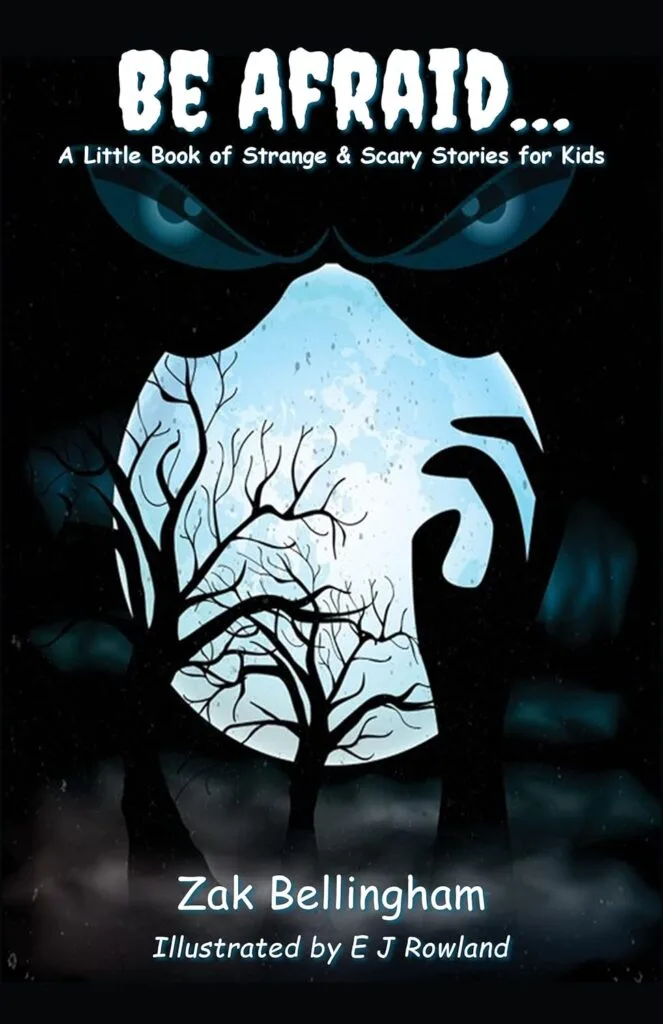 This is a book cover with the title "BE AFRAID... A Little Book of Strange & Scary Stories for Kids" by Zak Bellingham, illustrated by E J Rowland.